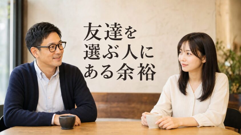 友達を選ぶ人には、恋人を探す人にはない「余裕」がある